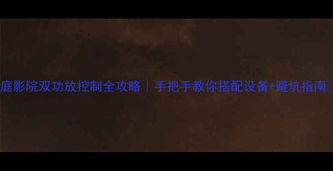 图片 🎵家庭影院双功放控制全攻略｜手把手教你搭配设备+避坑指南🔊🎵2