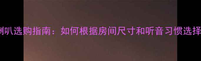 图片 🎵家庭影院喇叭选购指南：如何根据房间尺寸和听音习惯选择最佳类型？1