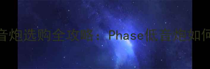 图片 🎵家庭影院必看！低音炮选购全攻略：Phase低音炮如何打造沉浸式环绕声？