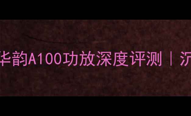 图片 🎵家庭影院必看！华韵A100功放深度评测｜沉浸式音效体验全✨