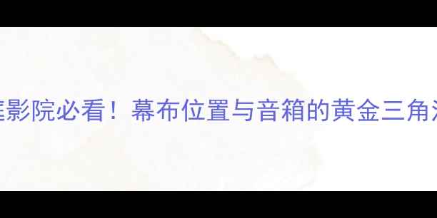 图片 🎵家庭影院必看！幕布位置与音箱的黄金三角法则🎤