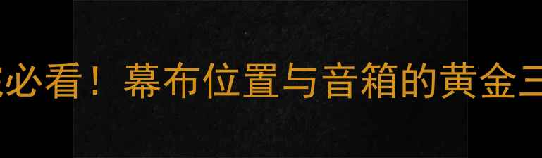 图片 🎵家庭影院必看！幕布位置与音箱的黄金三角法则🎤1
