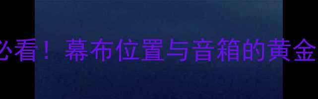 图片 🎵家庭影院必看！幕布位置与音箱的黄金三角法则🎤2