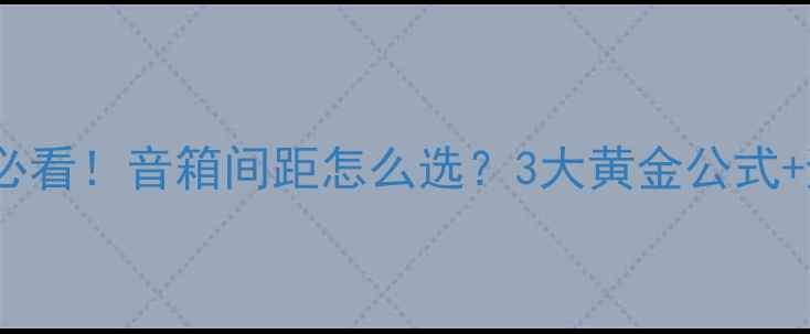 图片 🎵家庭影院必看！音箱间距怎么选？3大黄金公式+避坑指南🎧1
