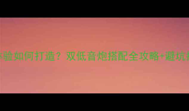 图片 🎵家庭影院沉浸式体验如何打造？双低音炮搭配全攻略+避坑指南（附选购清单）