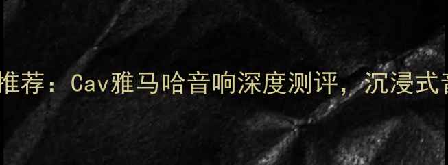图片 🎵家庭影院系统推荐：Cav雅马哈音响深度测评，沉浸式音效体验指南🎶2