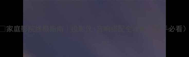 图片 🎵家庭影院终极指南｜投影仪+音响搭配全攻略（新手必看）