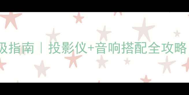图片 🎵家庭影院终极指南｜投影仪+音响搭配全攻略（新手必看）1