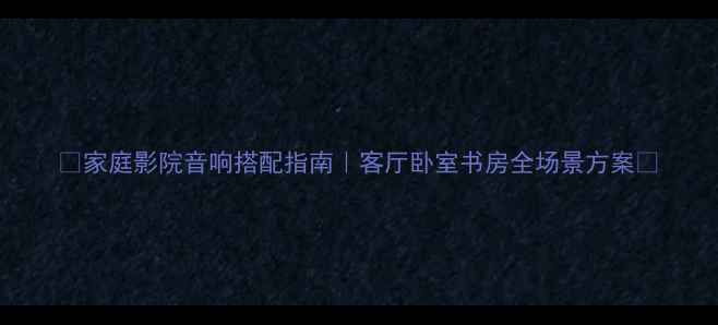 图片 🎵家庭影院音响搭配指南｜客厅卧室书房全场景方案✨