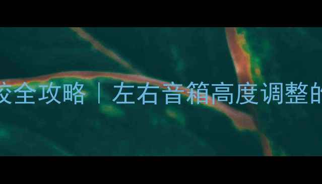 图片 🎵家庭影院音响系统调校全攻略｜左右音箱高度调整的三大雷区与破解方案🎧