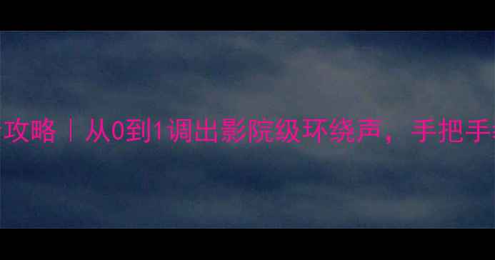 图片 🎵家庭影院音响调音全攻略｜从0到1调出影院级环绕声，手把手教你设置输出频率！🎶