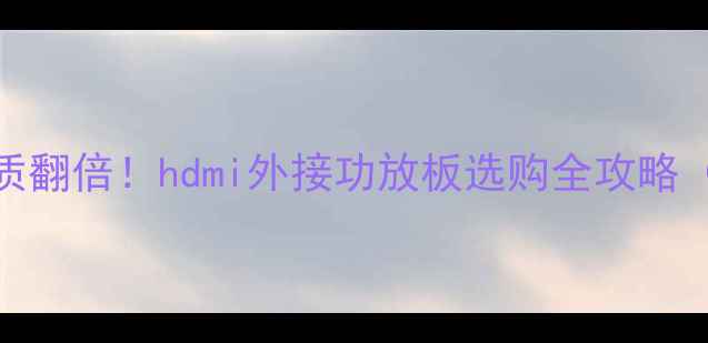 图片 🎵家庭影院音质翻倍！hdmi外接功放板选购全攻略（附避坑指南）