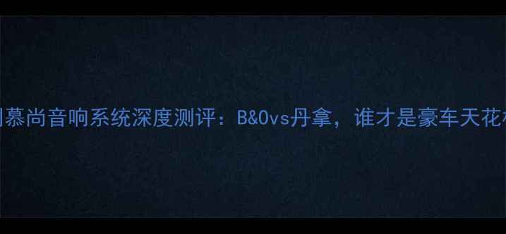 图片 🎵宾利慕尚音响系统深度测评：B&Ovs丹拿，谁才是豪车天花板？🎵