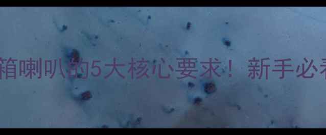 图片 🎵密闭箱喇叭的5大核心要求！新手必看！🔊1