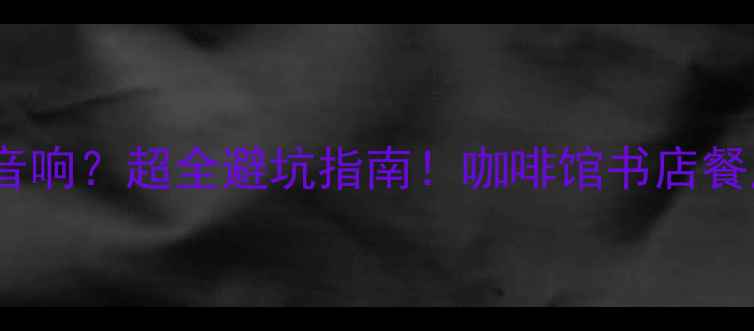 图片 🎵店铺适合什么音响？超全避坑指南！咖啡馆书店餐厅音响推荐清单1