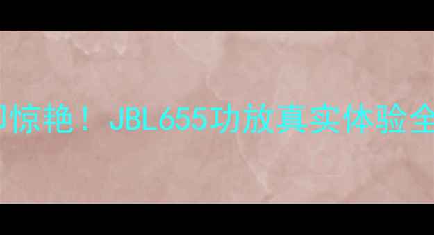图片 🎵开箱即惊艳！JBL655功放真实体验全记录🎵2