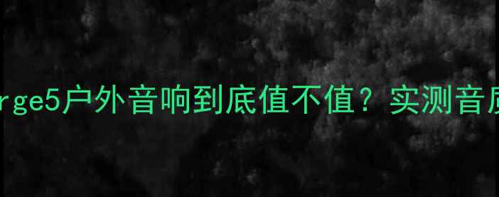图片 🎵开箱测评JBLCharge5户外音响到底值不值？实测音质+续航+防水全！1