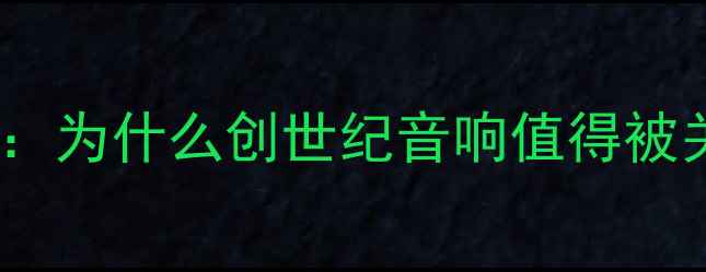 图片 🎵开篇：为什么创世纪音响值得被关注？1