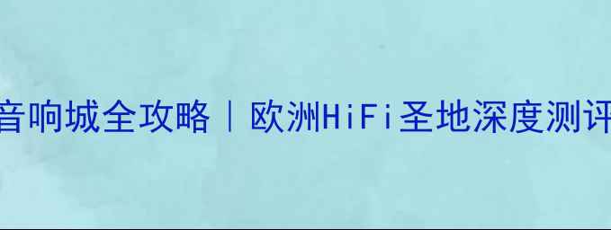 图片 🎵德国黑森林音响城全攻略｜欧洲HiFi圣地深度测评+专业评测🔥2