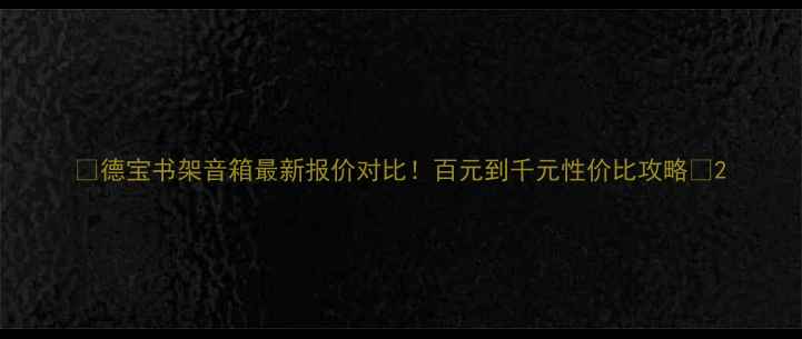图片 🎵德宝书架音箱最新报价对比！百元到千元性价比攻略✅2
