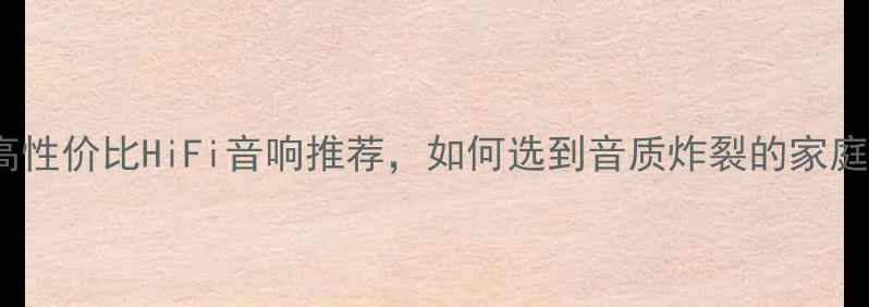 图片 🎵必看！10款高性价比HiFi音响推荐，如何选到音质炸裂的家庭影院系统？💡1