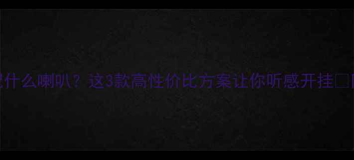 图片 🎵惠威A3L配什么喇叭？这3款高性价比方案让你听感开挂🎵附避坑指南1
