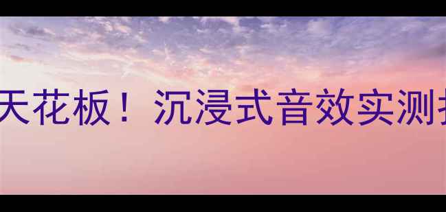 图片 🎵惠威DMN家庭影院天花板！沉浸式音效实测报告（附避坑指南）