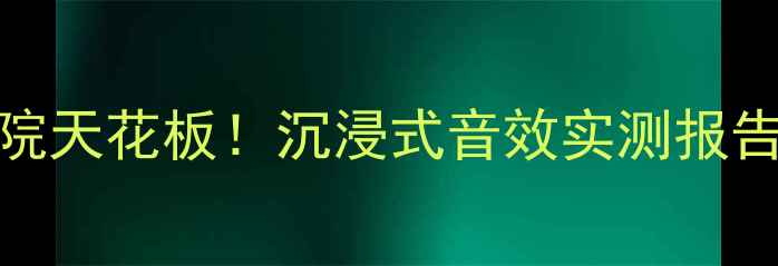图片 🎵惠威DMN家庭影院天花板！沉浸式音效实测报告（附避坑指南）1