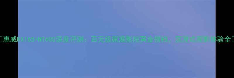 图片 🎵惠威KX165+NT600深度评测：百元级家庭影院黄金搭档，沉浸式观影体验全🎬