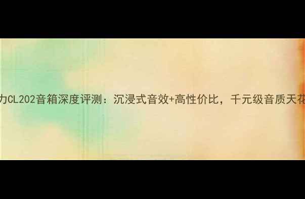 图片 🎵意力CL202音箱深度评测：沉浸式音效+高性价比，千元级音质天花板？
