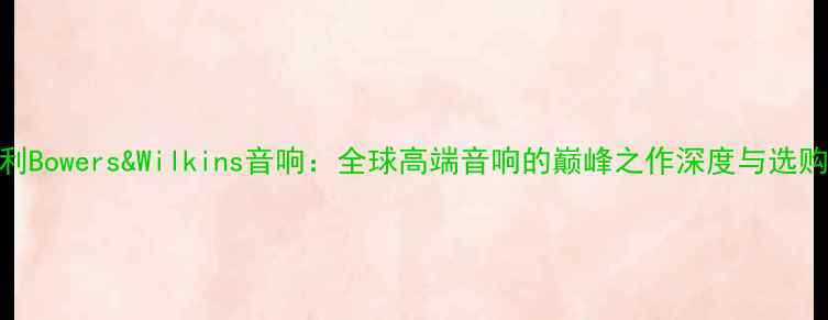 图片 🎵意大利Bowers&Wilkins音响：全球高端音响的巅峰之作深度与选购指南🎶