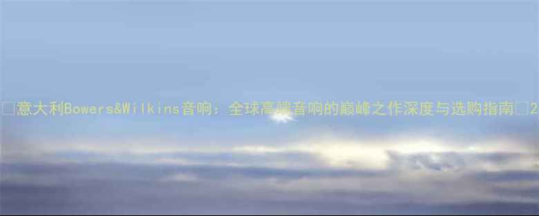 图片 🎵意大利Bowers&Wilkins音响：全球高端音响的巅峰之作深度与选购指南🎶2