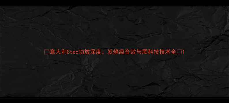 图片 🎵意大利Stec功放深度：发烧级音效与黑科技技术全🔧1