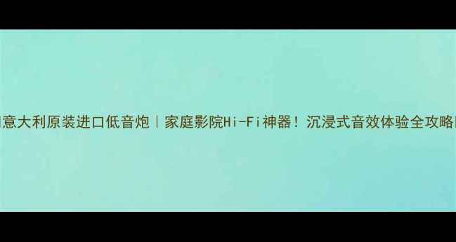 图片 🎵意大利原装进口低音炮｜家庭影院Hi-Fi神器！沉浸式音效体验全攻略🔊