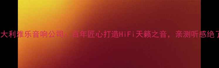 图片 🎵意大利雅乐音响公司：百年匠心打造HiFi天籁之音，亲测听感绝了！1