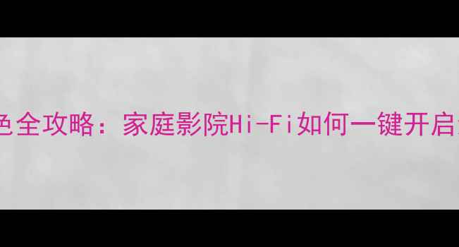 图片 🎵战神功放调音色全攻略：家庭影院Hi-Fi如何一键开启沉浸式听感？🎧1