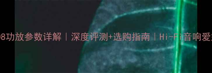 图片 🎵斯巴克208功放参数详解｜深度评测+选购指南｜Hi-Fi音响爱好者必看！