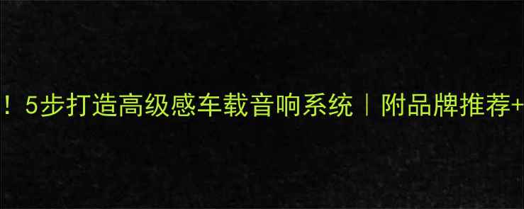 图片 🎵新手必看！5步打造高级感车载音响系统｜附品牌推荐+避坑指南🎧