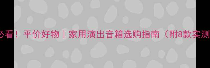 图片 🎵新手必看！平价好物｜家用演出音箱选购指南（附8款实测推荐）1