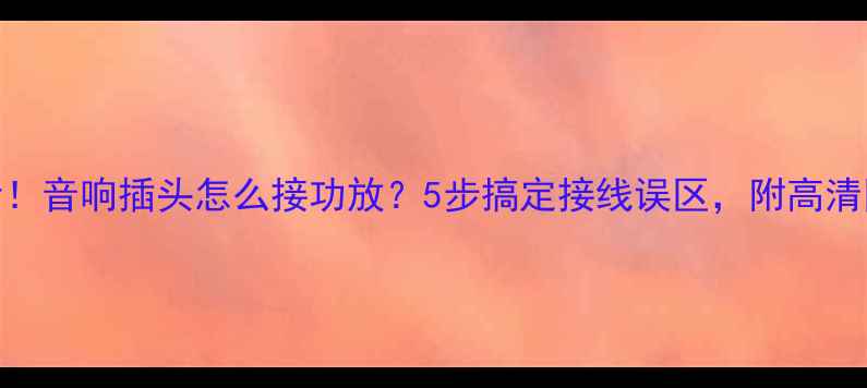 图片 🎵新手必看！音响插头怎么接功放？5步搞定接线误区，附高清图解教程🎶