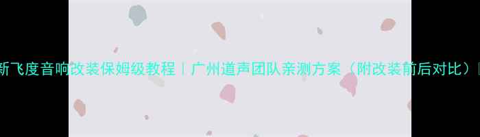 图片 🎵新飞度音响改装保姆级教程｜广州道声团队亲测方案（附改装前后对比）🔥2