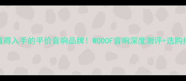 图片 🎵最值得入手的平价音响品牌！WOOOF音响深度测评+选购指南🎧
