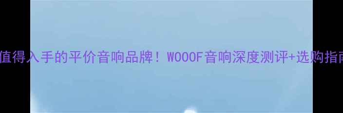 图片 🎵最值得入手的平价音响品牌！WOOOF音响深度测评+选购指南🎧1