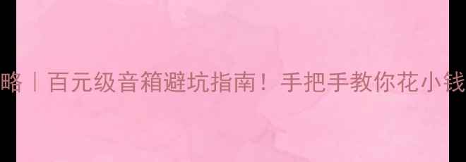 图片 🎵最新攻略｜百元级音箱避坑指南！手把手教你花小钱听大音质