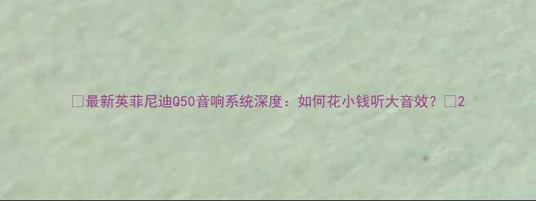 图片 🎵最新英菲尼迪Q50音响系统深度：如何花小钱听大音效？🎧2