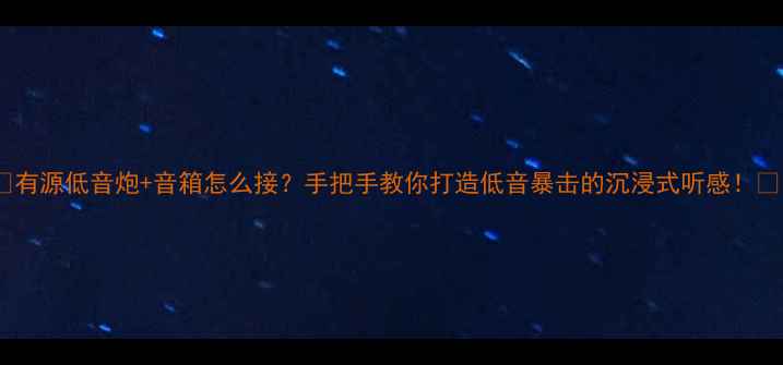 图片 🎵有源低音炮+音箱怎么接？手把手教你打造低音暴击的沉浸式听感！💥1