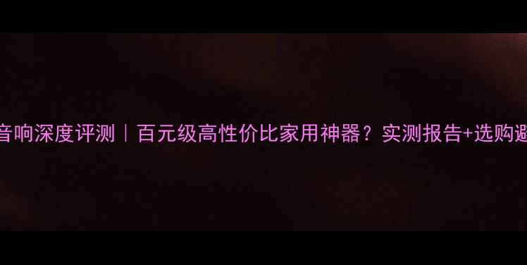 图片 🎵标致508音响深度评测｜百元级高性价比家用神器？实测报告+选购避坑指南🔥1