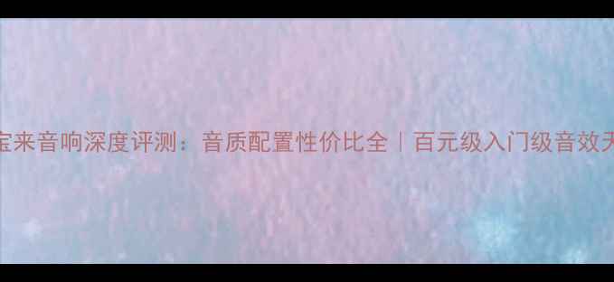 图片 🎵款宝来音响深度评测：音质配置性价比全｜百元级入门级音效天花板