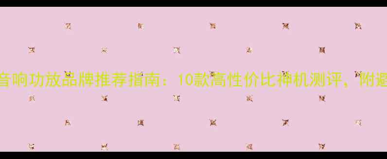 图片 🎵汽车音响功放品牌推荐指南：10款高性价比神机测评，附避坑干货