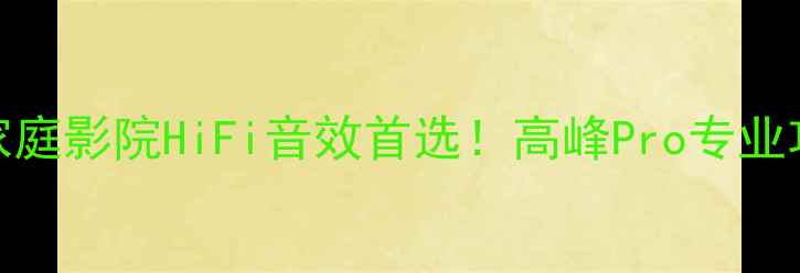 图片 🎵沉浸式听感家庭影院HiFi音效首选！高峰Pro专业功放机深度体验